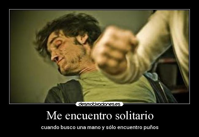Me encuentro solitario - cuando busco una mano y sólo encuentro puños