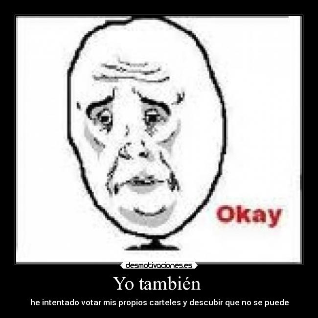 Yo también - he intentado votar mis propios carteles y descubir que no se puede