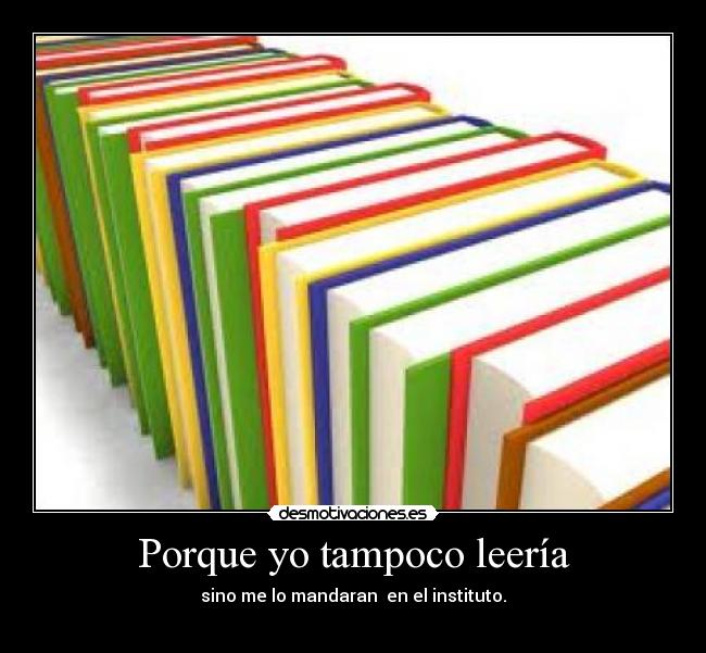 Porque yo tampoco leería - sino me lo mandaran en el instituto.