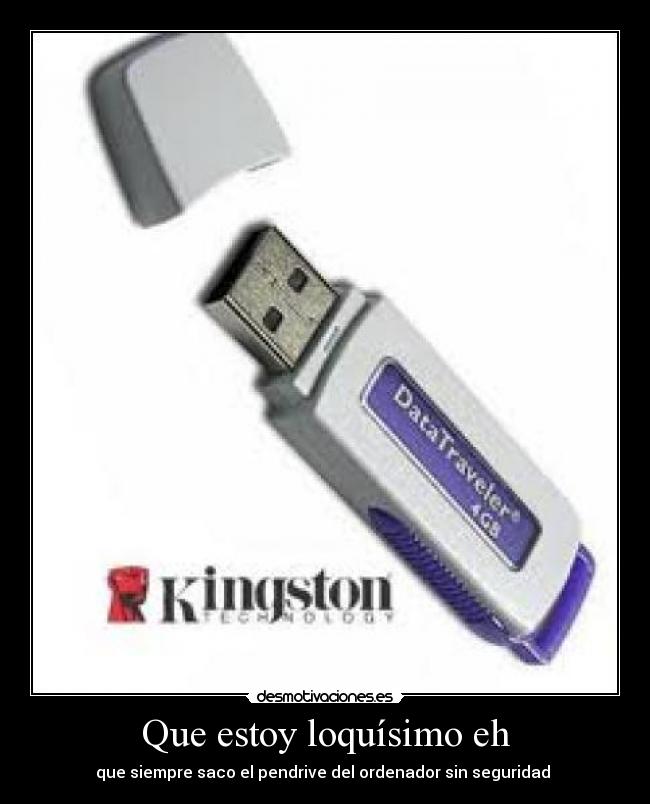 Que estoy loquísimo eh - que siempre saco el pendrive del ordenador sin seguridad 