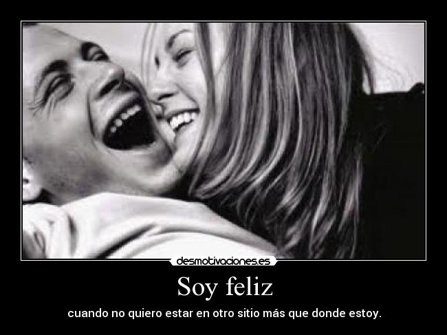 Soy feliz - cuando no quiero estar en otro sitio más que donde estoy.