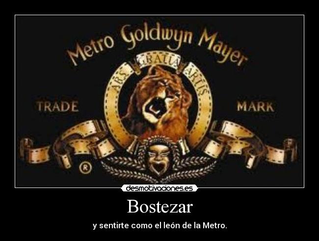 Bostezar - y sentirte como el león de la Metro.