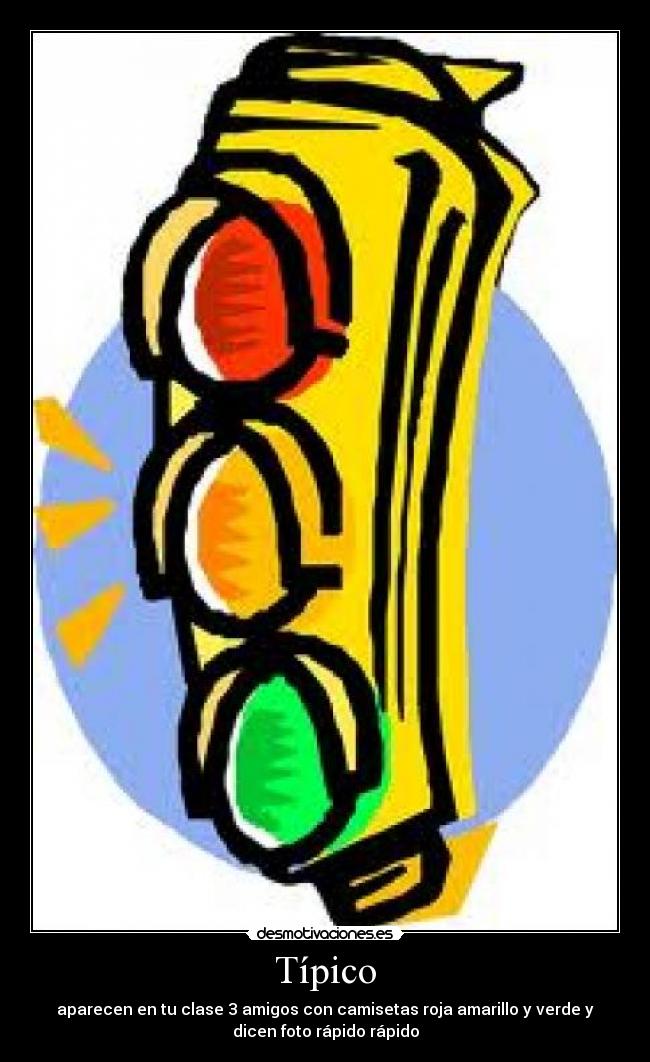 Típico - aparecen en tu clase 3 amigos con camisetas roja amarillo y verde y
dicen foto rápido rápido