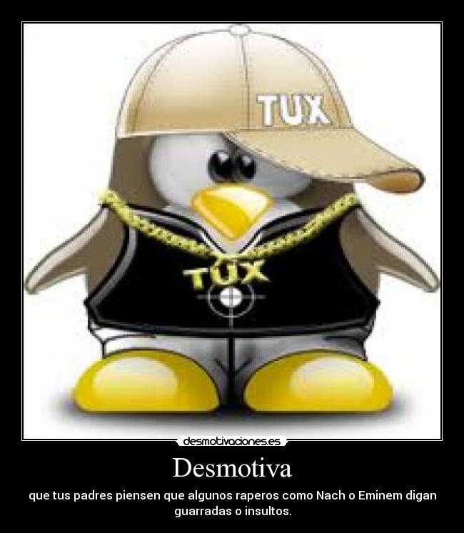 Desmotiva - que tus padres piensen que algunos raperos como Nach o Eminem digan
guarradas o insultos.