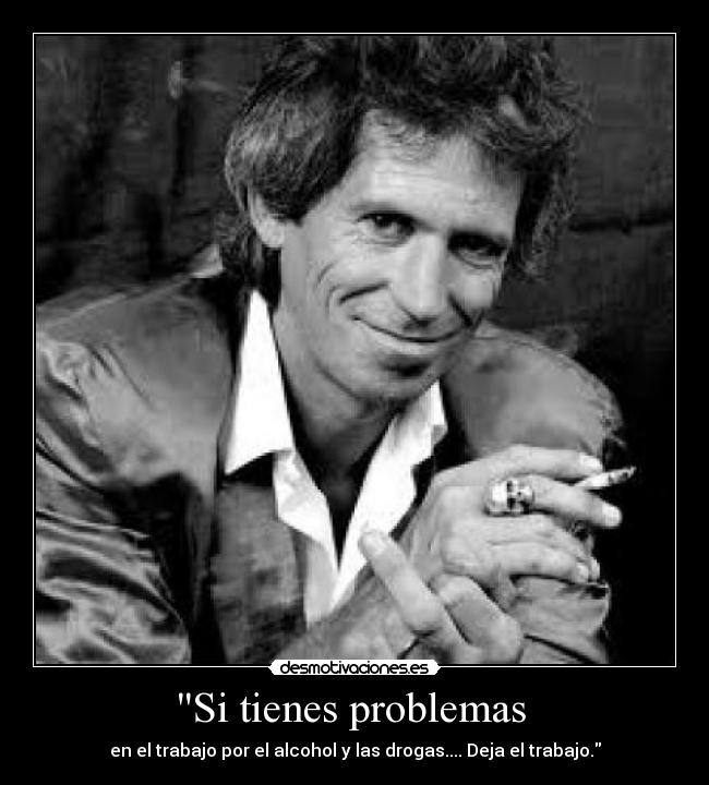 Si tienes problemas - en el trabajo por el alcohol y las drogas.... Deja el trabajo.