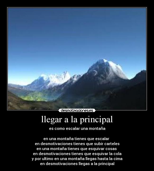 llegar a la principal - es como escalar una montaña

en una montaña tienes que escalar  
en desmotivaciones tienes que subir carteles
en una montaña tienes que esquivar cosas 
en desmotivaciones tienes que esquivar la cola
y por ultimo en una montaña llegas hasta la cima
en desmotivaciones llegas a la principal