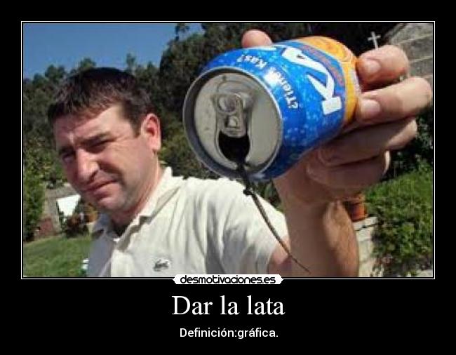 Dar la lata - Definición:gráfica.