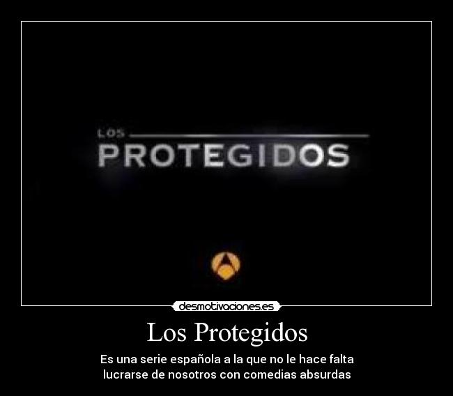 Los Protegidos - Es una serie española a la que no le hace falta
lucrarse de nosotros con comedias absurdas