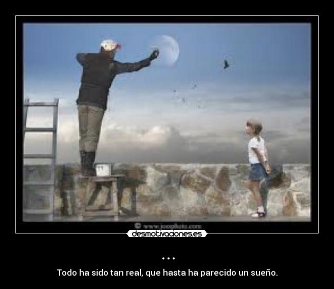 ... - Todo ha sido tan real, que hasta ha parecido un sueño.