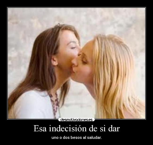 Esa indecisión de si dar - uno o dos besos al saludar.