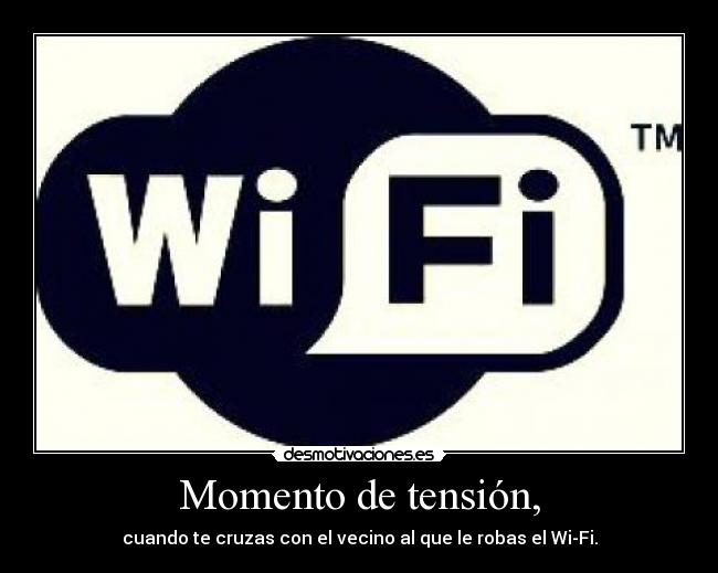 Momento de tensión, - cuando te cruzas con el vecino al que le robas el Wi-Fi.