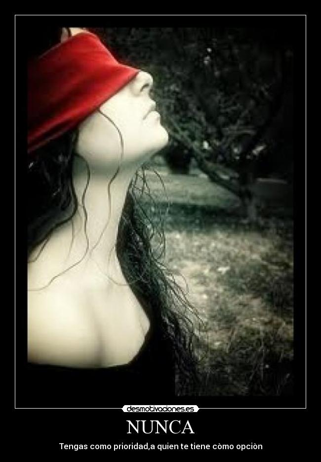 NUNCA - Tengas como prioridad,a quien te tiene còmo opciòn