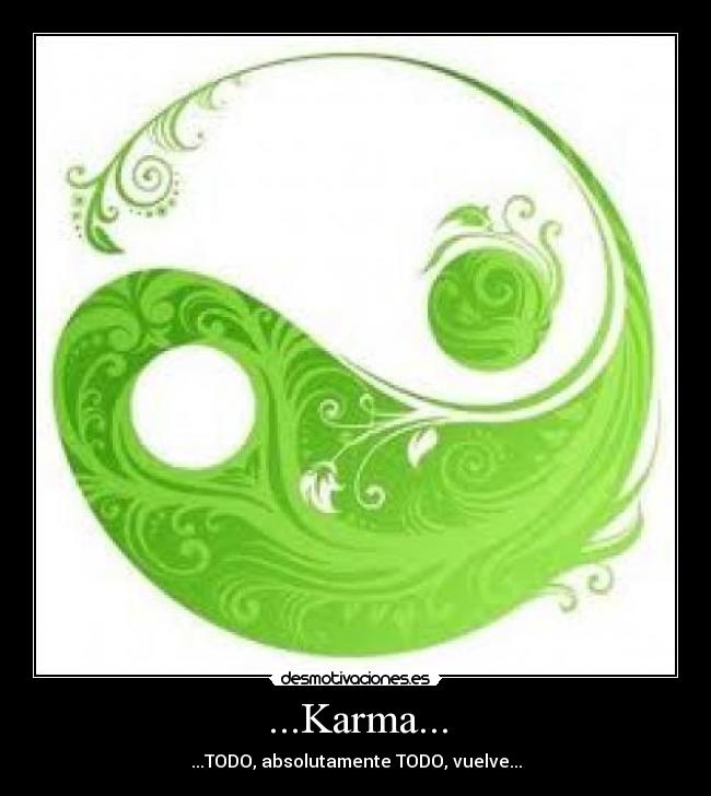 ...Karma... - ...TODO, absolutamente TODO, vuelve...