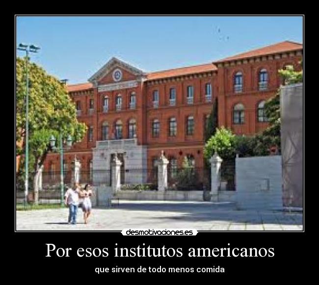 Por esos institutos americanos - que sirven de todo menos comida