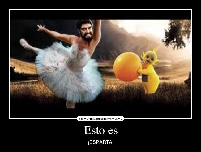 Esto es - ¡ESPARTA!