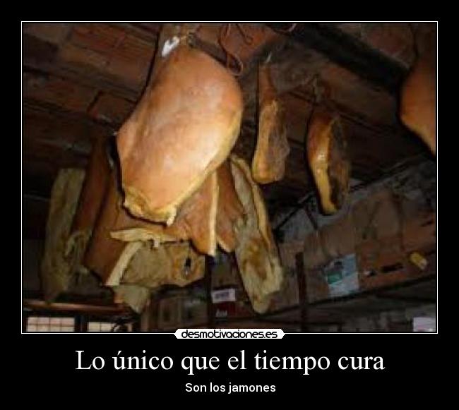 Lo único que el tiempo cura - Son los jamones