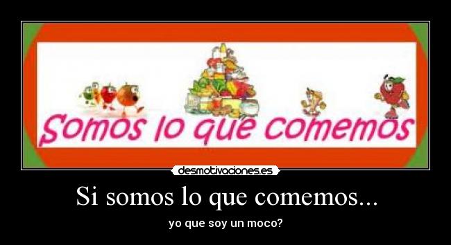 Si somos lo que comemos... -