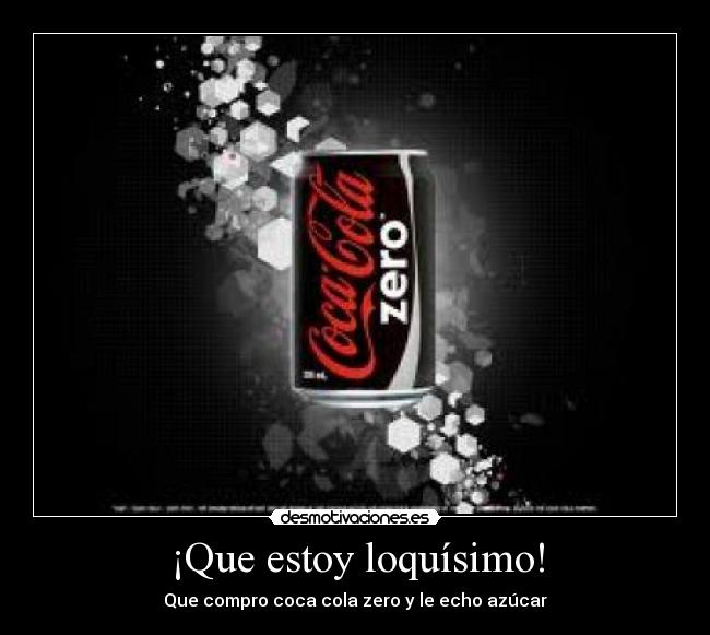 ¡Que estoy loquísimo! - Que compro coca cola zero y le echo azúcar