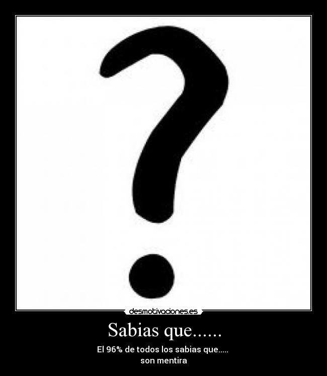 Sabias que...... - El 96% de todos los sabias que.....
son mentira