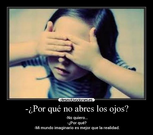 -¿Por qué no abres los ojos? - -No quiero...
-¿Por qué?
-Mi mundo imaginario es mejor que la realidad.