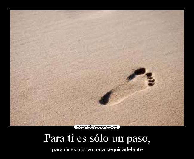 Para tí es sólo un paso, - para mí es motivo para seguir adelante