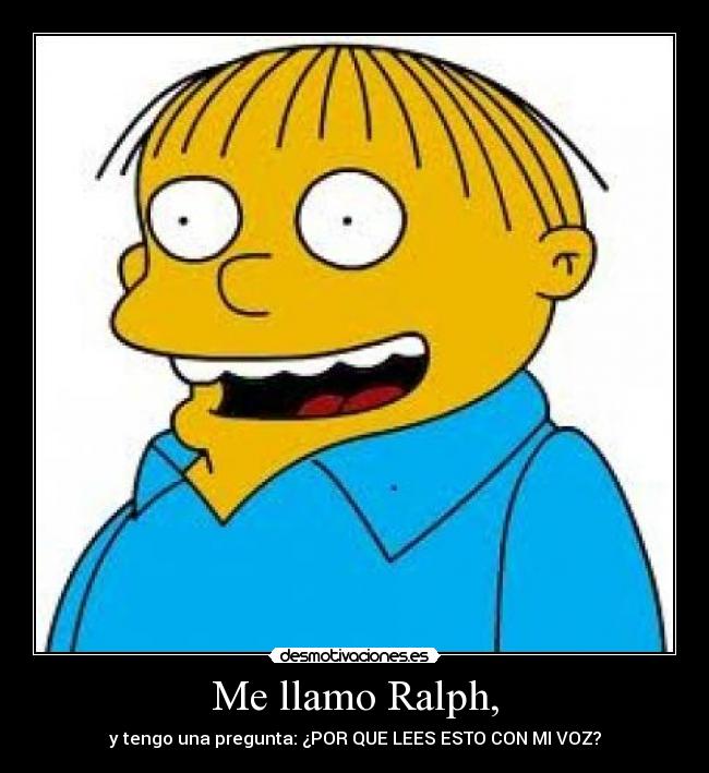 Me llamo Ralph, - y tengo una pregunta: ¿POR QUE LEES ESTO CON MI VOZ?