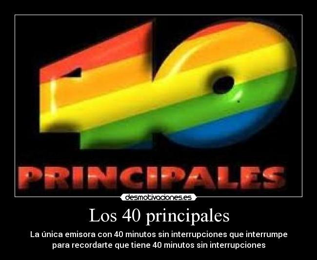 Los 40 principales - La única emisora con 40 minutos sin interrupciones que interrumpe
para recordarte que tiene 40 minutos sin interrupciones