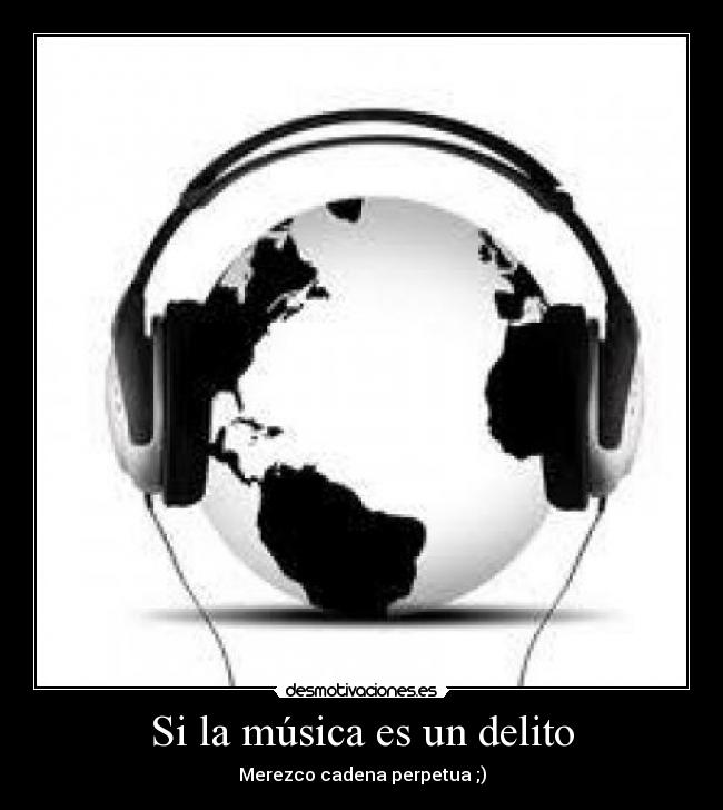 Si la música es un delito - Merezco cadena perpetua ;)