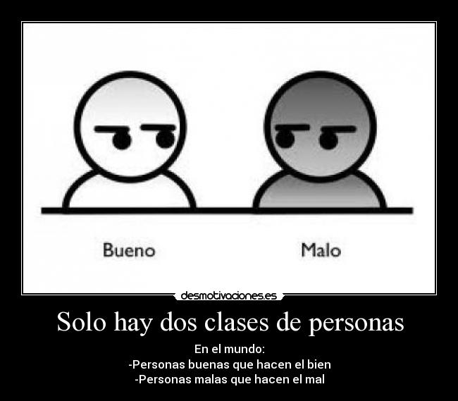Solo hay dos clases de personas - En el mundo:
-Personas buenas que hacen el bien
-Personas malas que hacen el mal