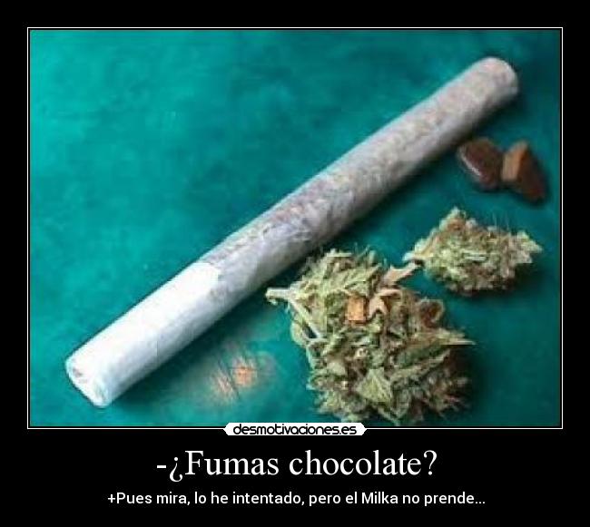 -¿Fumas chocolate? - +Pues mira, lo he intentado, pero el Milka no prende...