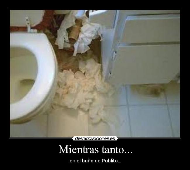 Mientras tanto... - en el baño de Pablito...