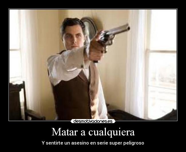 Matar a cualquiera - Y sentirte un asesino en serie super peligroso