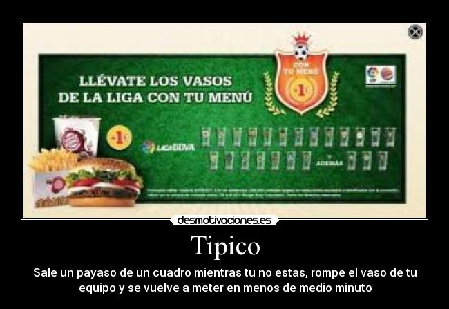 Tipico - Sale un payaso de un cuadro mientras tu no estas, rompe el vaso de tu
equipo y se vuelve a meter en menos de medio minuto