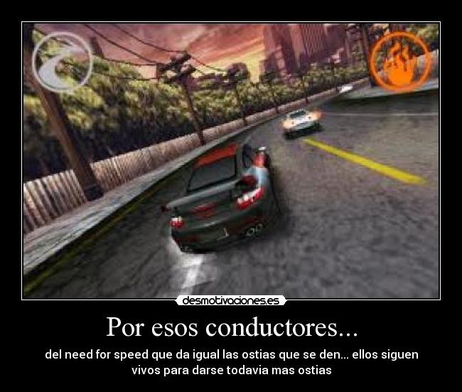 Por esos conductores... - del need for speed que da igual las ostias que se den... ellos siguen
vivos para darse todavia mas ostias