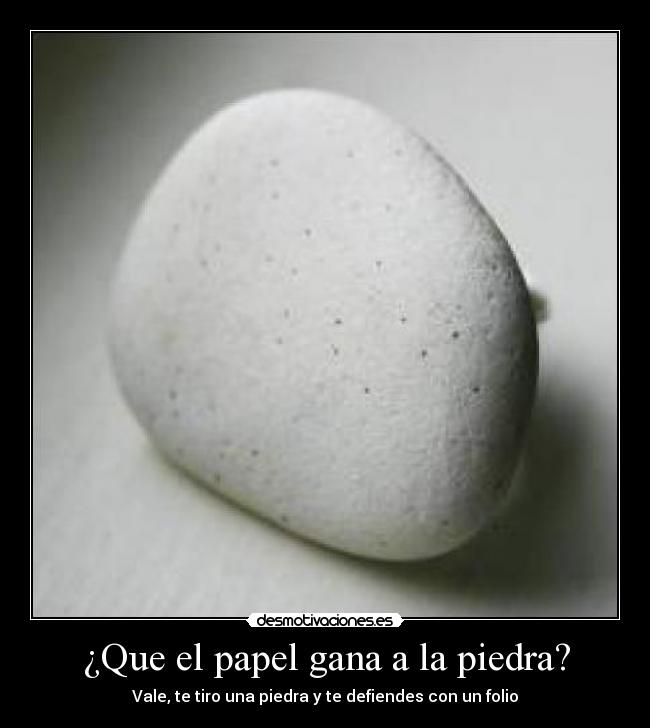¿Que el papel gana a la piedra? - Vale, te tiro una piedra y te defiendes con un folio
