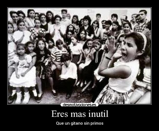 Eres mas inutil - 