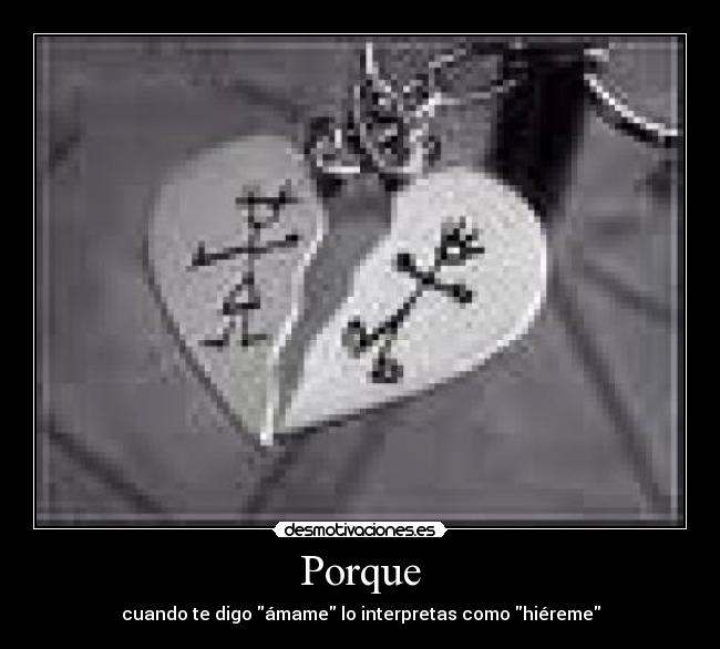Porque - cuando te digo ámame lo interpretas como hiéreme