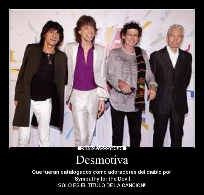 Desmotiva - Que fueran catalogados como adoradores del diablo por 
Sympathy for the Devil
SOLO ES EL TITULO DE LA CANCION!!