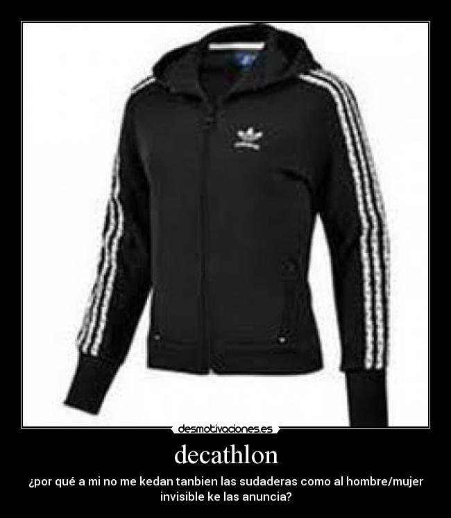 decathlon - ¿por qué a mi no me kedan tanbien las sudaderas como al hombre/mujer
invisible ke las anuncia?