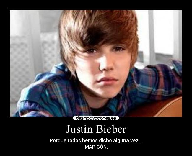 Justin Bieber - Porque todos hemos dicho alguna vez....
MARICÓN.