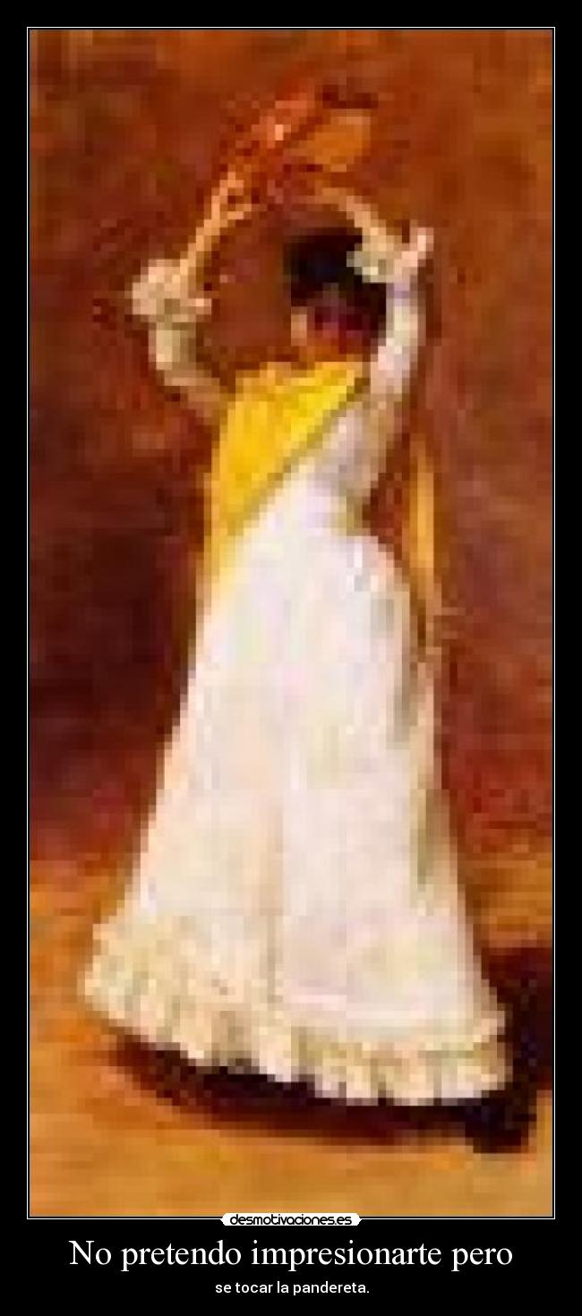 No pretendo impresionarte pero - se tocar la pandereta.