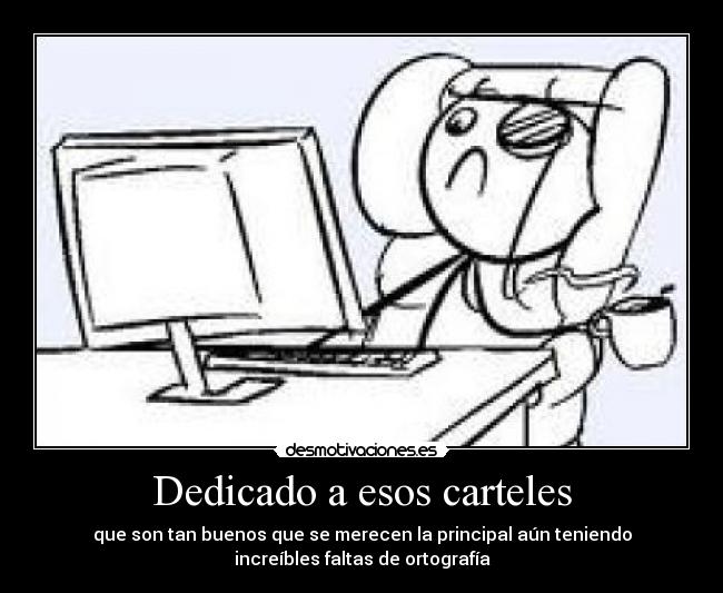 Dedicado a esos carteles - que son tan buenos que se merecen la principal aún teniendo
increíbles faltas de ortografía