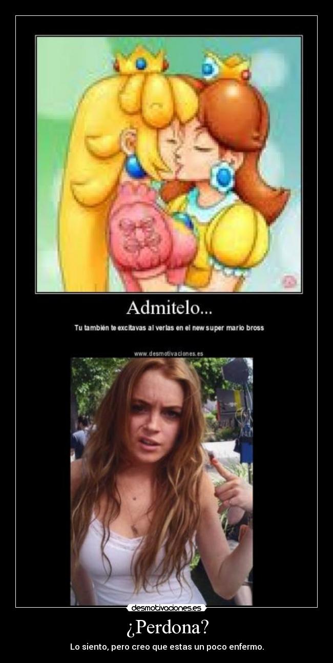 ¿Perdona? - Lo siento, pero creo que estas un poco enfermo.