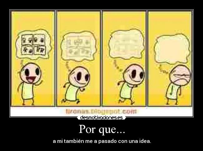 Por que... - a mi también me a pasado con una idea.