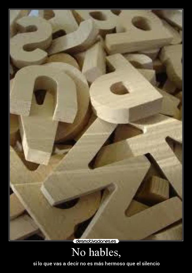 No hables, - si lo que vas a decir no es más hermoso que el silencio