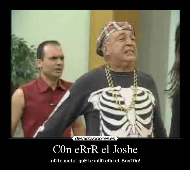 C0n eRrR el Joshe - n0 te meta´ quE te infl0 c0n eL BasT0n!