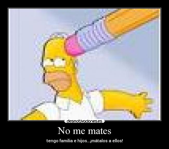 No me mates - tengo familia e hijos...¡mátalos a ellos!
