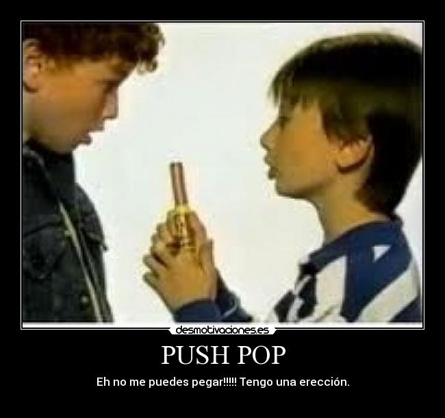 PUSH POP - Eh no me puedes pegar!!!!! Tengo una erección.
