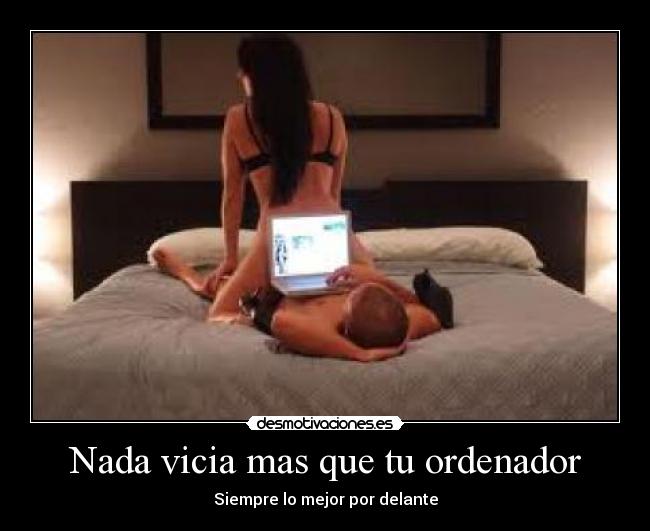 Nada vicia mas que tu ordenador -