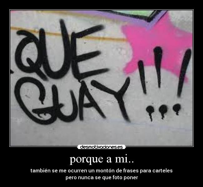 porque a mi.. - también se me ocurren un montón de frases para carteles
pero nunca se que foto poner
